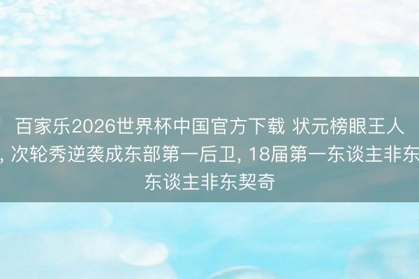 百家乐2026世界杯中国官方下载 状元榜眼王人水了, 次轮秀逆袭成东部第一后卫, 18届第一东谈主非东契奇