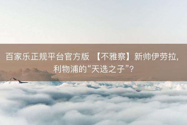 百家乐正规平台官方版 【不雅察】新帅伊劳拉， 利物浦的“天选之子”?