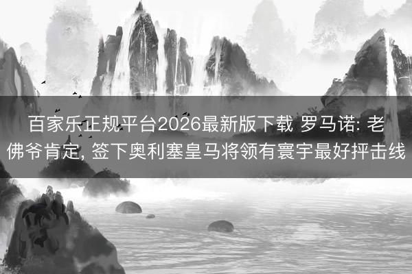 百家乐正规平台2026最新版下载 罗马诺: 老佛爷肯定， 签下奥利塞皇马将领有寰宇最好抨击线