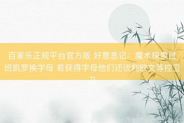 百家乐正规平台官方版 好意思记：魔术探索过班凯罗换字母 若获得字母他们还谈判欧文等控卫
