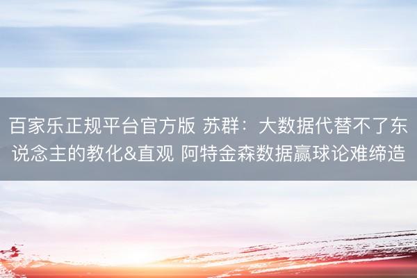 百家乐正规平台官方版 苏群：大数据代替不了东说念主的教化&直观 阿特金森数据赢球论难缔造