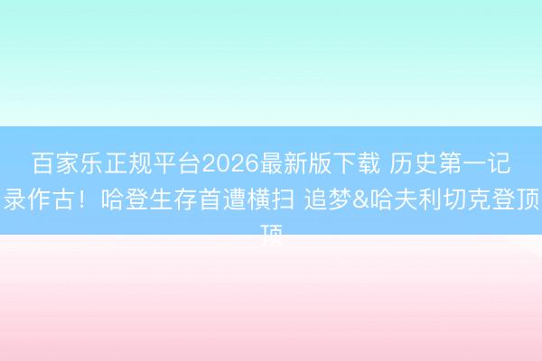 百家乐正规平台2026最新版下载 历史第一记录作古！哈登生存首遭横扫 追梦&哈夫利切克登顶