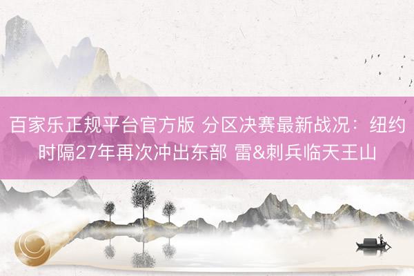 百家乐正规平台官方版 分区决赛最新战况：纽约时隔27年再次冲出东部 雷&刺兵临天王山