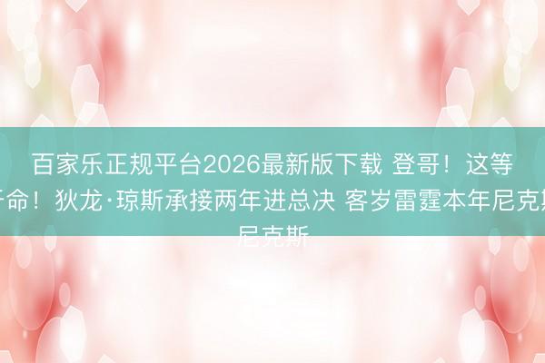 百家乐正规平台2026最新版下载 登哥！这等于命！狄龙·琼斯承接两年进总决 客岁雷霆本年尼克斯