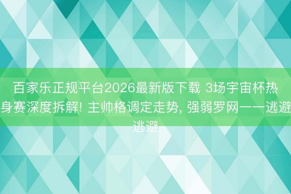 百家乐正规平台2026最新版下载 3场宇宙杯热身赛深度拆解! 主帅格调定走势， 强弱罗网一一逃避