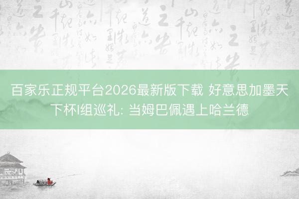 百家乐正规平台2026最新版下载 好意思加墨天下杯I组巡礼: 当姆巴佩遇上哈兰德