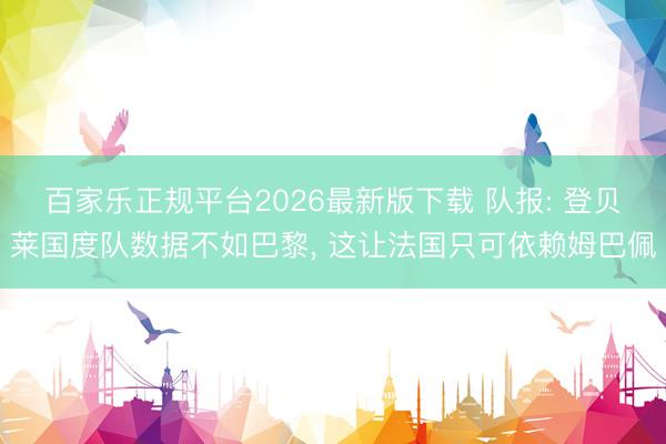百家乐正规平台2026最新版下载 队报: 登贝莱国度队数据不如巴黎， 这让法国只可依赖姆巴佩