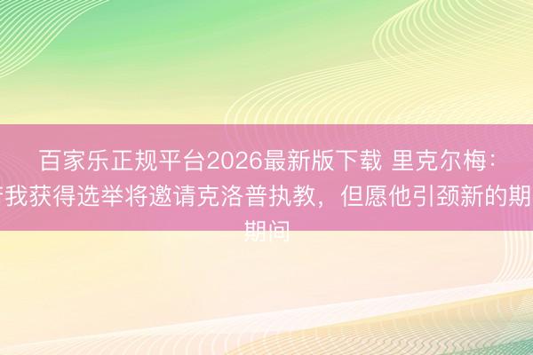百家乐正规平台2026最新版下载 里克尔梅:若我获得选举将邀请克洛普执教,但愿他引颈新的期间