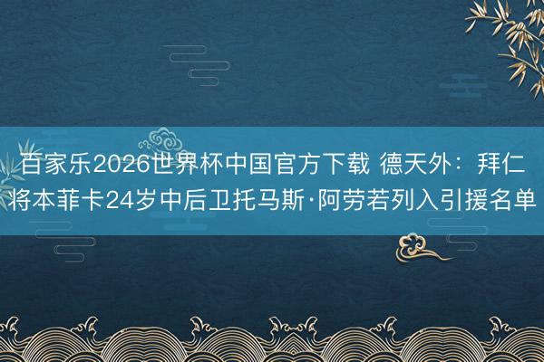 百家乐2026世界杯中国官方下载 德天外:拜仁将本菲卡24岁中后卫托马斯·阿劳若列入引援名单