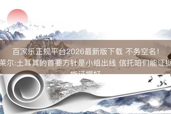 百家乐正规平台2026最新版下载 不务空名！居莱尔:土耳其的首要方针是小组出线 信托咱们能证据好