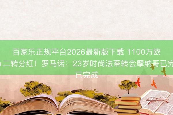 百家乐正规平台2026最新版下载 1100万欧元+二转分红!罗马诺:23岁时尚法蒂转会摩纳哥已完成