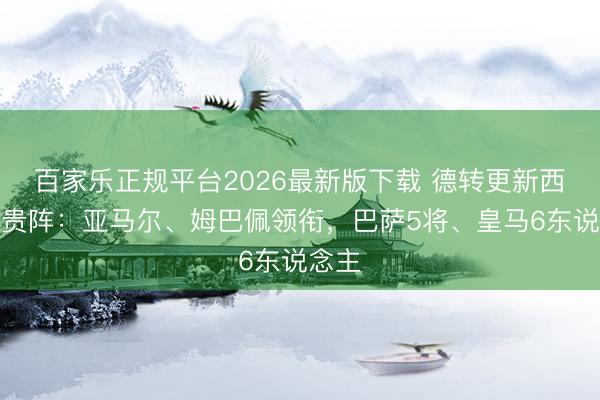 百家乐正规平台2026最新版下载 德转更新西甲最贵阵:亚马尔、姆巴佩领衔,巴萨5将、皇马6东说念主