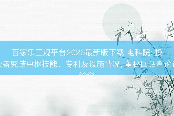百家乐正规平台2026最新版下载 电科院: 投资者究诘中枢技能、专利及设施情况， 董秘回话查论说