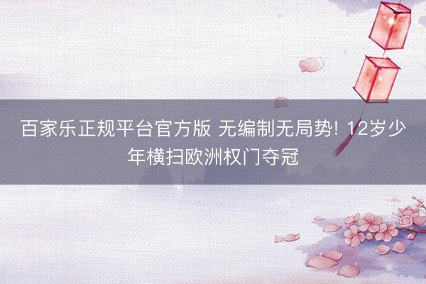 百家乐正规平台官方版 无编制无局势! 12岁少年横扫欧洲权门夺冠