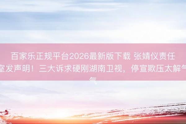 百家乐正规平台2026最新版下载 张婧仪责任室发声明！三大诉求硬刚湖南卫视，停宣欺压太解气