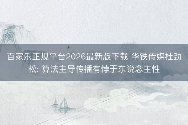 百家乐正规平台2026最新版下载 华铁传媒杜劲松: 算法主导传播有悖于东说念主性