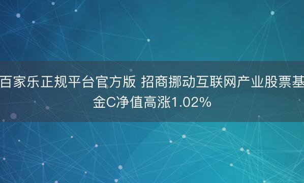 百家乐正规平台官方版 招商挪动互联网产业股票基金C净值高涨1.02%
