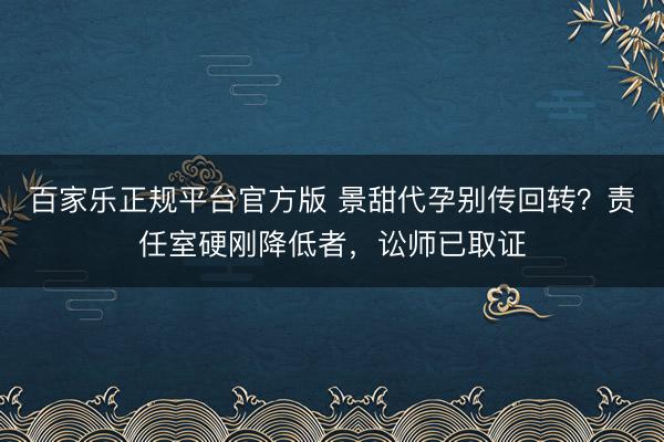 百家乐正规平台官方版 景甜代孕别传回转？责任室硬刚降低者，讼师已取证