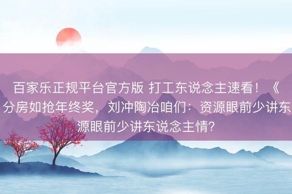百家乐正规平台官方版 打工东说念主速看!《桃花坞6》分房如抢年终奖,刘冲陶冶咱们:资源眼前少讲东说念主情?