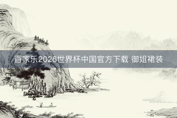 百家乐2026世界杯中国官方下载 御姐裙装