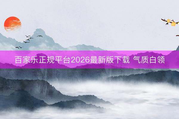 百家乐正规平台2026最新版下载 气质白领