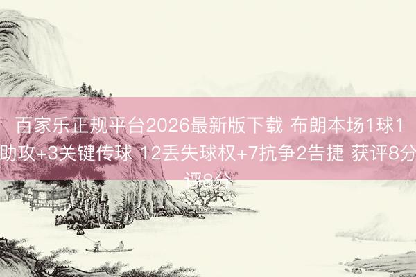 百家乐正规平台2026最新版下载 布朗本场1球1助攻+3关键传球 12丢失球权+7抗争2告捷 获评8分