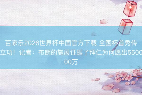 百家乐2026世界杯中国官方下载 全国杯首秀传射立功！记者：布朗的施展证据了拜仁为何愿出5500万
