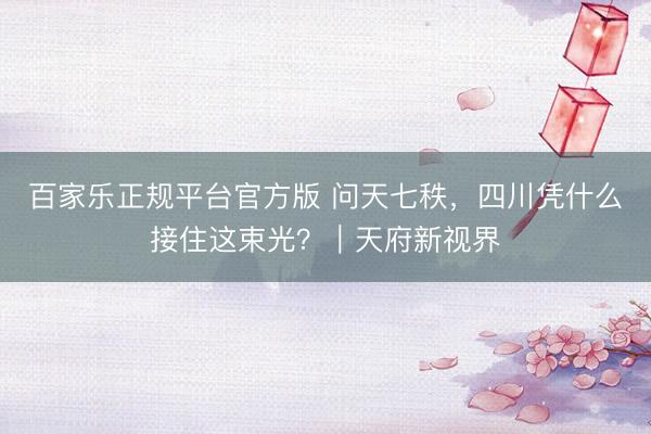 百家乐正规平台官方版 问天七秩，四川凭什么接住这束光？｜天府新视界