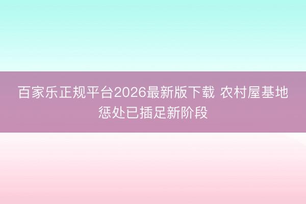 百家乐正规平台2026最新版下载 农村屋基地惩处已插足新阶段