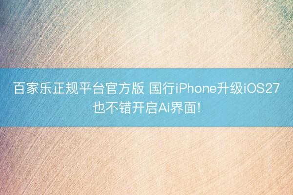 百家乐正规平台官方版 国行iPhone升级iOS27也不错开启Ai界面!