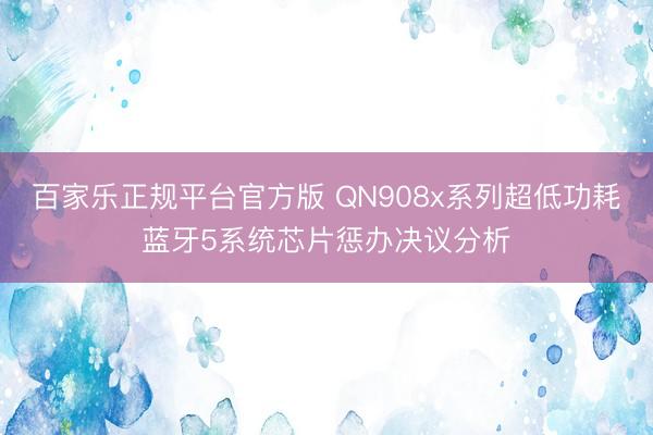 百家乐正规平台官方版 QN908x系列超低功耗蓝牙5系统芯片惩办决议分析