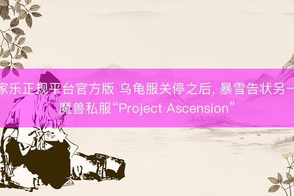 百家乐正规平台官方版 乌龟服关停之后, 暴雪告状另一大魔兽私服“Project Ascension”