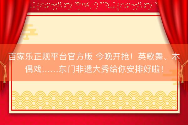 百家乐正规平台官方版 今晚开抢！英歌舞、木偶戏……东门非遗大秀给你安排好啦！