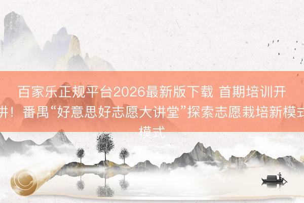 百家乐正规平台2026最新版下载 首期培训开讲！番禺“好意思好志愿大讲堂”探索志愿栽培新模式