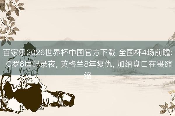 百家乐2026世界杯中国官方下载 全国杯4场前瞻: C罗6届记录夜, 英格兰8年复仇, 加纳盘口在畏缩