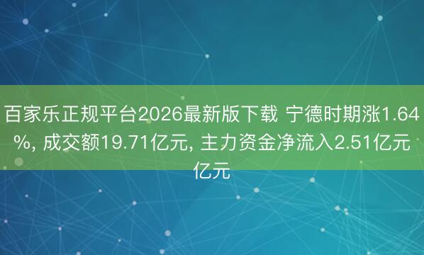 百家乐正规平台2026最新版下载 宁德时期涨1.64%， 成交额19.71亿元， 主力资金净流入2.51亿元