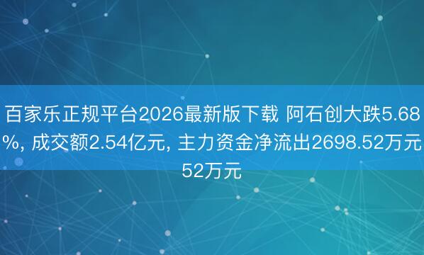 百家乐正规平台2026最新版下载 阿石创大跌5.68%, 成交额2.54亿元, 主力资金净流出2698.52万元