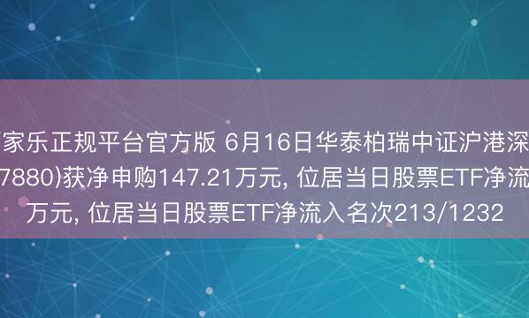 百家乐正规平台官方版 6月16日华泰柏瑞中证沪港深品牌挥霍50ETF(517880)获净申购147.21万元， 位居当日股票ETF净流入名次213/1232