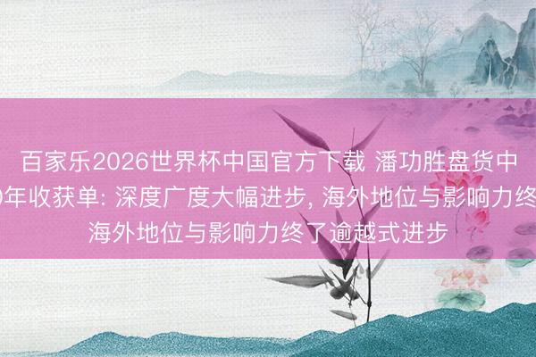 百家乐2026世界杯中国官方下载 潘功胜盘货中国金融商场30年收获单: 深度广度大幅进步， 海外地位与影响力终了逾越式进步